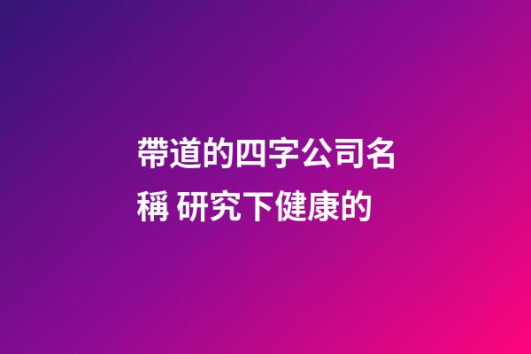 帶道的四字公司名稱 研究下健康的-第1張-公司起名-玄機派